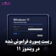 راهنمای کامل ریست کردن پسورد فراموش شده در ویندوز 11