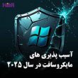 مهم ترین آسیب پذیری های مایکروسافت در سال 2025
