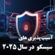 مهم ترین آسیب پذیری های سیسکو در سال 2025